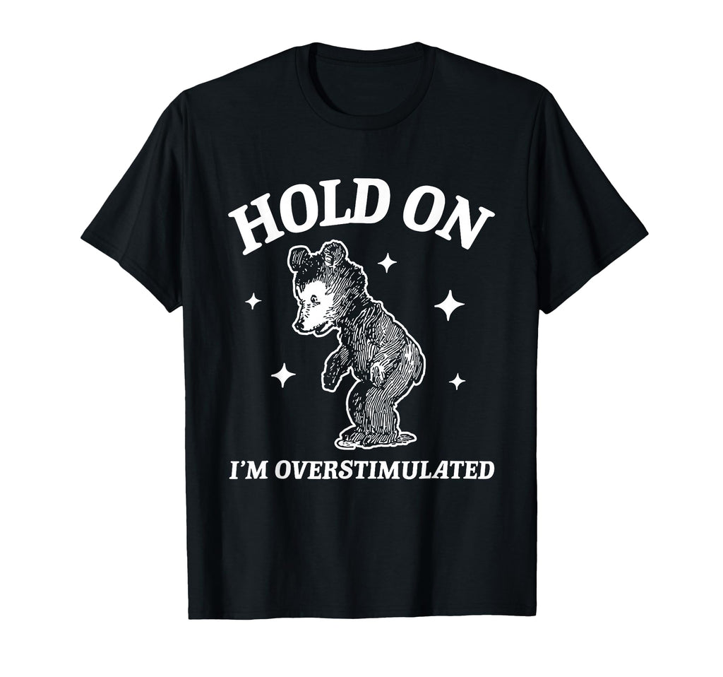 Bear Hold Im Overstimulated T-Shirt - Unique Graphic Men Women - T-Shirt, Sweatshirt, Hoodie