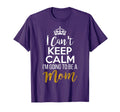 I Cant Keep Calm Im Going To Be Mom T-Shirt - Unique Graphic Unisex - T-Shirt, Sweatshirt, Hoodie