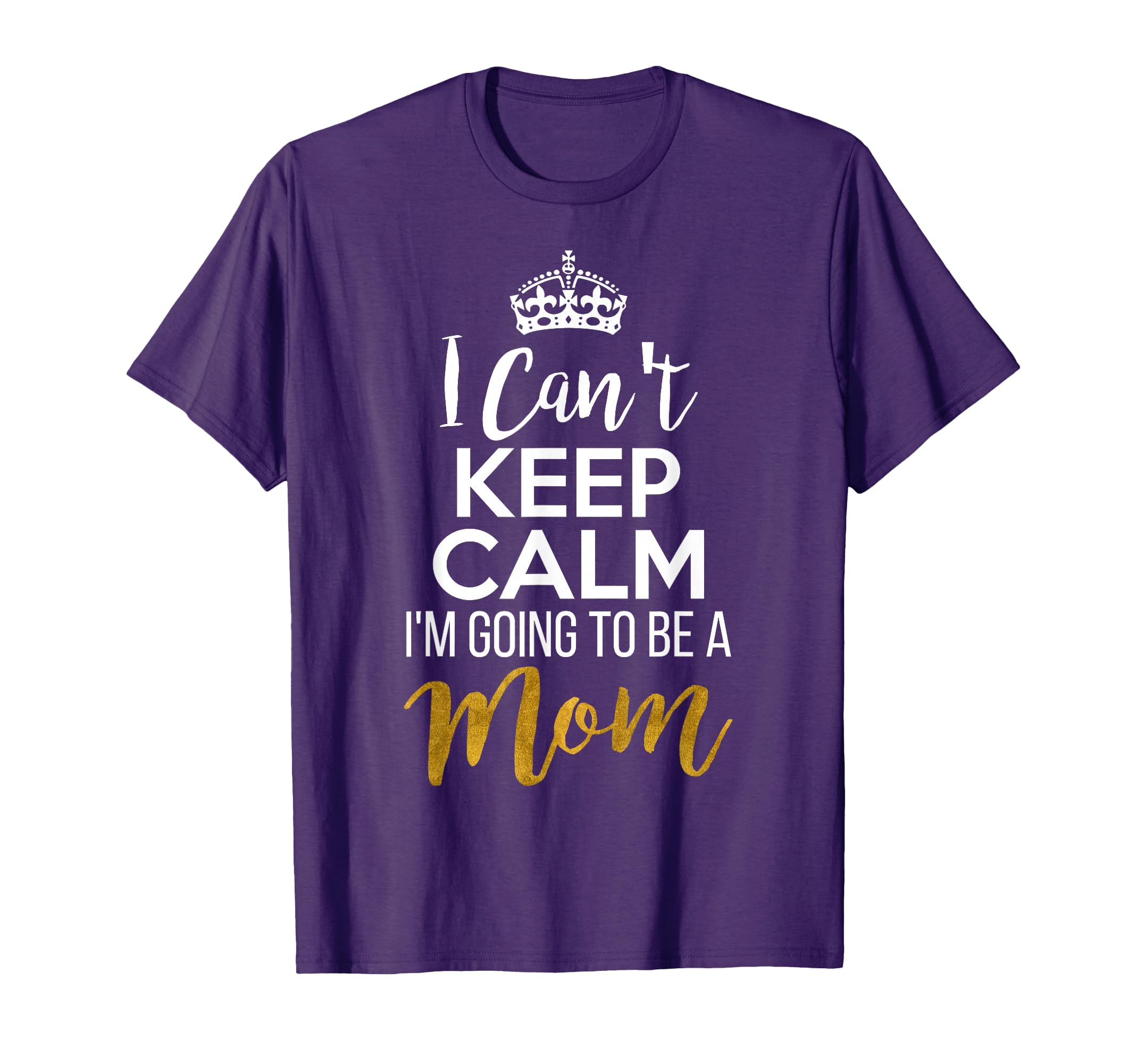 I Cant Keep Calm Im Going To Be Mom T-Shirt - Unique Graphic Unisex - T-Shirt, Sweatshirt, Hoodie