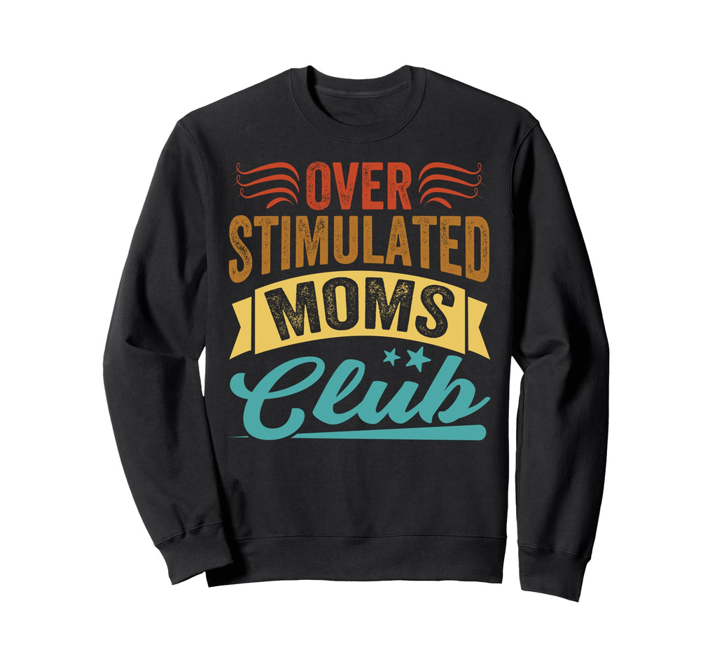 Overstimulated Moms Club Funny Sweatshirt - Novelty Apparel Unisex - T-Shirt, Sweatshirt, Hoodie