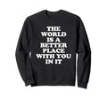World Is Better Place You It Mental Sweatshirt - Novelty Apparel Men Women - T-Shirt, Sweatshirt, Hoodie