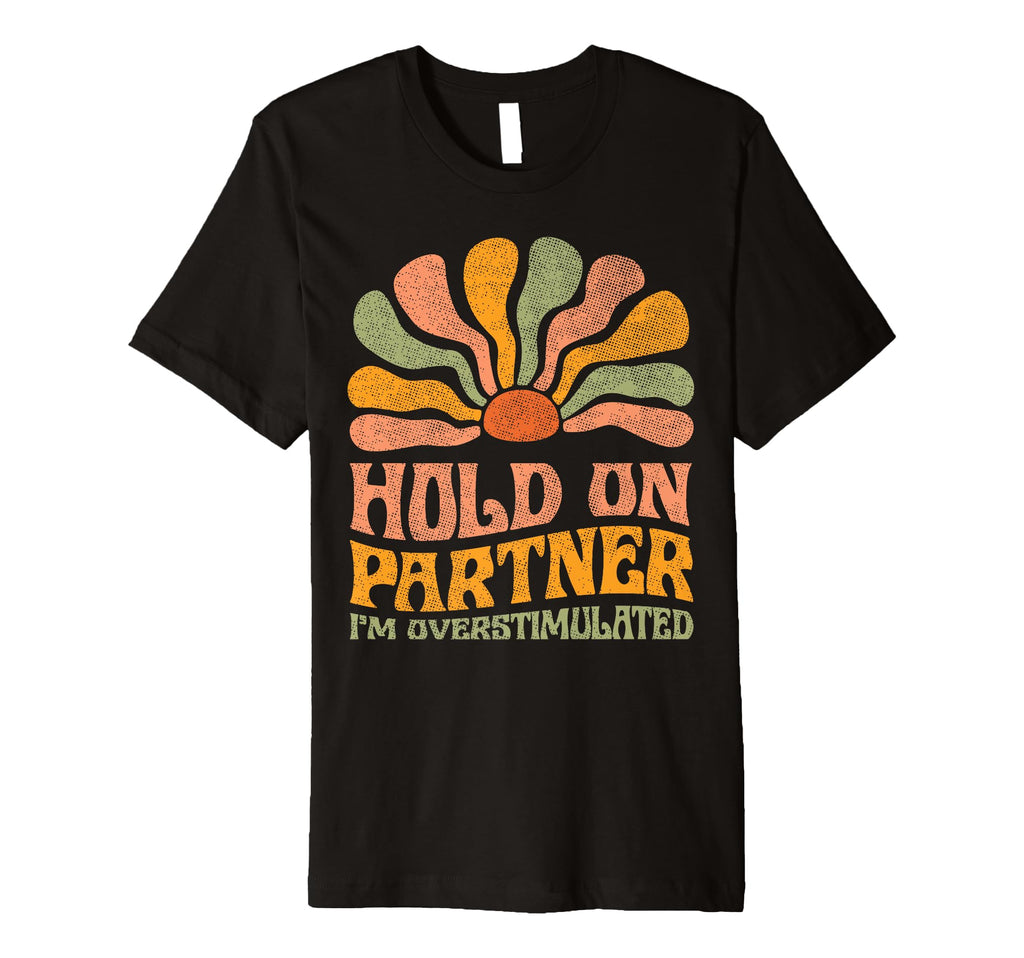 Funny Hold Partner Im Overstimulated T-Shirt - Fun Novelty Design Unisex - T-Shirt, Sweatshirt, Hoodie