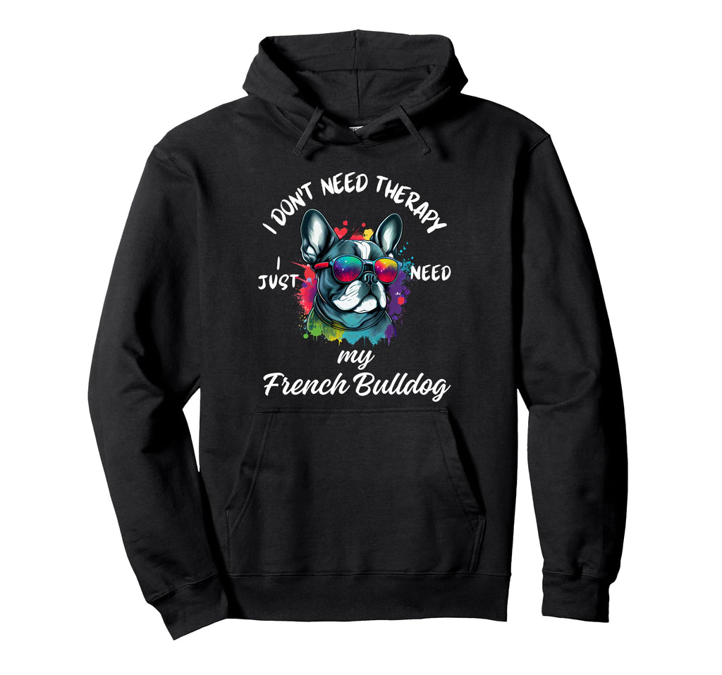 French Bulldog Lover I Just Need My Dog Hoodie - Fun Novelty Design Unisex - T-Shirt, Sweatshirt, Hoodie