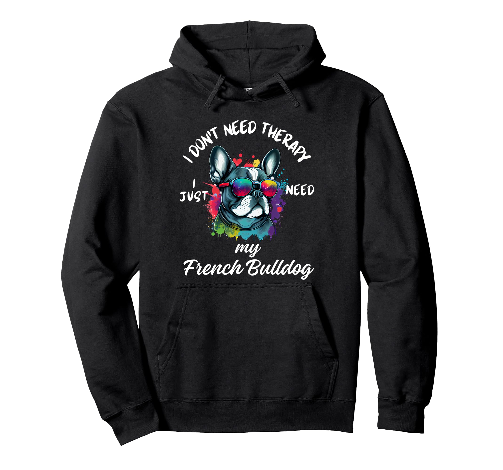 French Bulldog Lover I Just Need My Dog Hoodie - Fun Novelty Design Unisex - T-Shirt, Sweatshirt, Hoodie