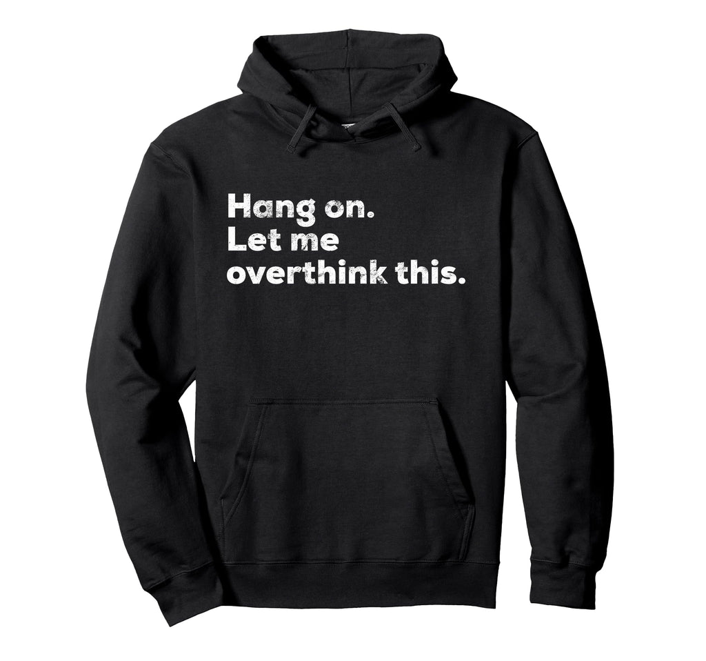 Funny Anxiety Overthinker Hang Let Me Hoodie - Trendy Graphic Unisex - T-Shirt, Sweatshirt, Hoodie