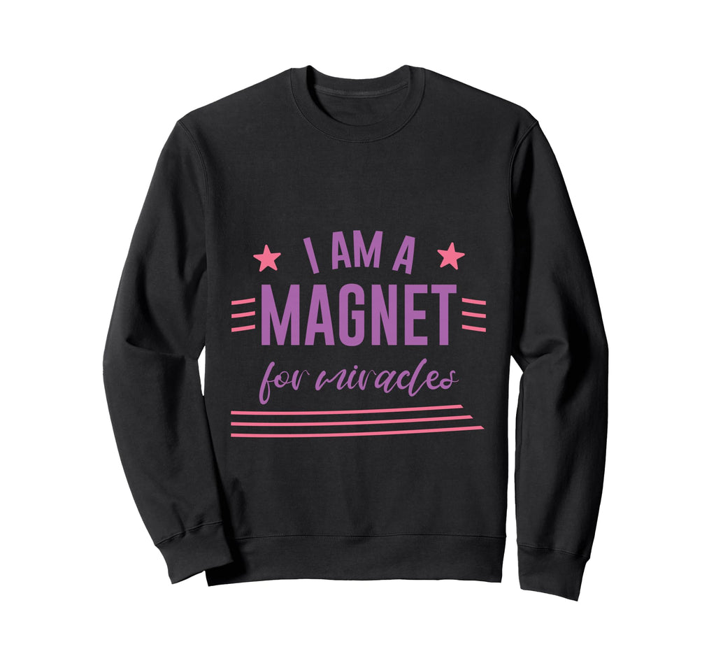 I Am Magnet Miracles Positive Sweatshirt - Novelty Apparel Unisex - T-Shirt, Sweatshirt, Hoodie