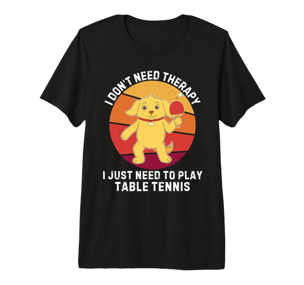 Dog I Dont Need Therapy I Just Need To T-Shirt - Novelty Apparel Unisex - T-Shirt, Sweatshirt, Hoodie
