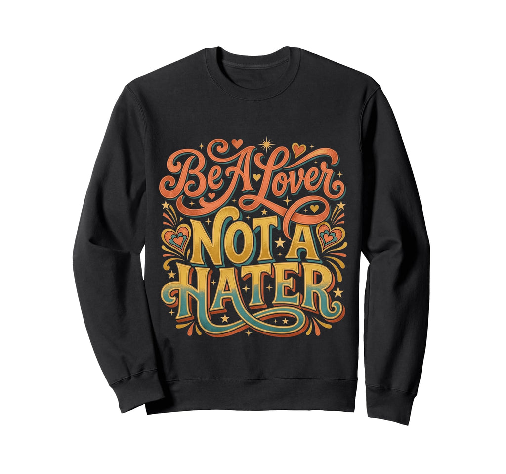 Be Lover Not Hater Romantic Kind Sweatshirt - Novelty Apparel Unisex - T-Shirt, Sweatshirt, Hoodie