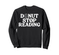 Donut Stop Reading Book Reader Sweatshirt - Unique Graphic for Adults - T-Shirt, Sweatshirt, Hoodie
