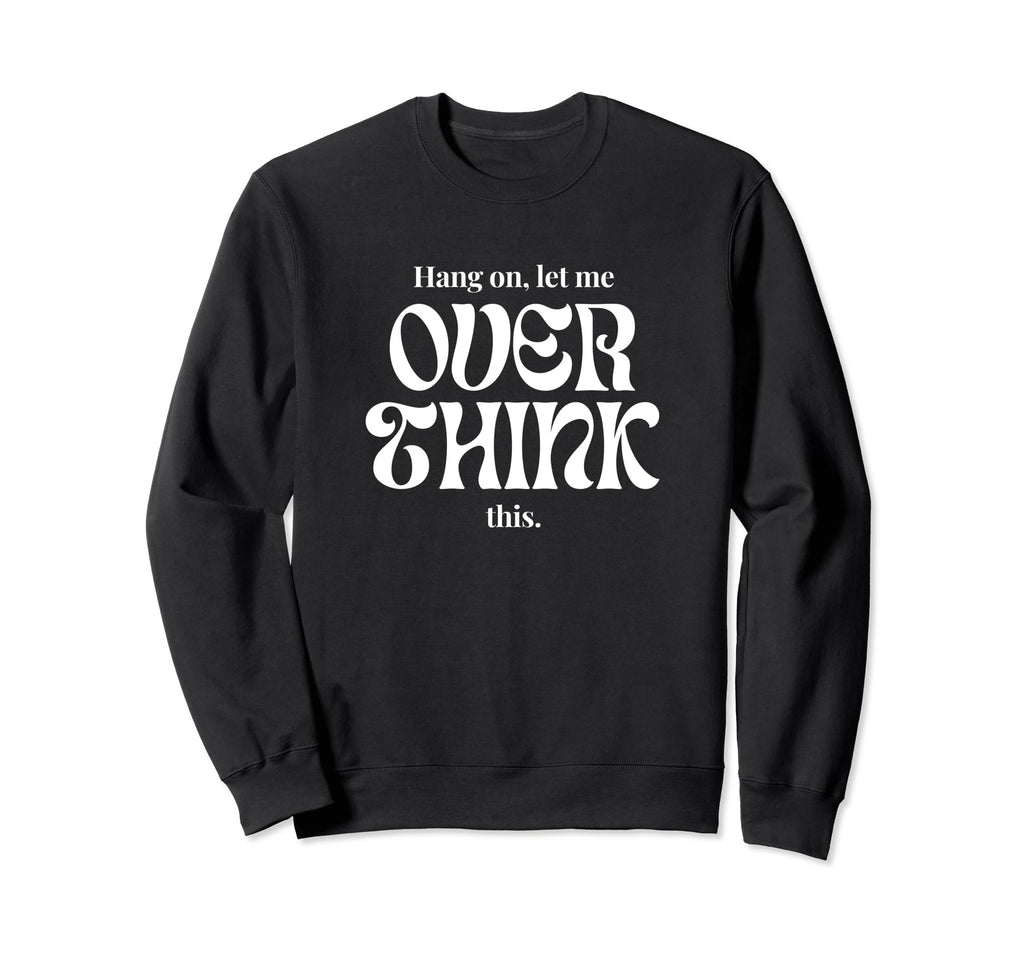 Hang Let Me Overthink This Funny Sweatshirt - Custom Art Print for Adults - T-Shirt, Sweatshirt, Hoodie