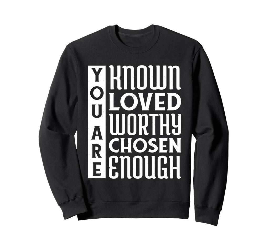 You Are Known Loved Worthy Chosen Sweatshirt - Graphic Print Men Women - T-Shirt, Sweatshirt, Hoodie
