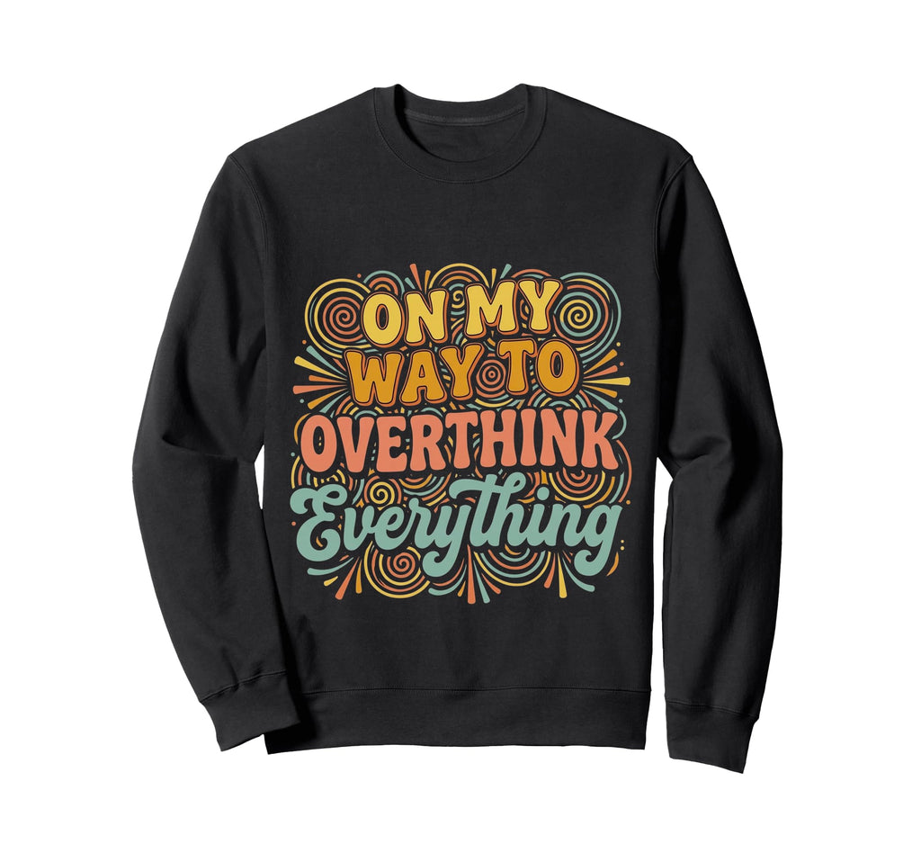 My Way To Overthink Everything Sweatshirt - Casual Everyday Wear Unisex - T-Shirt, Sweatshirt, Hoodie