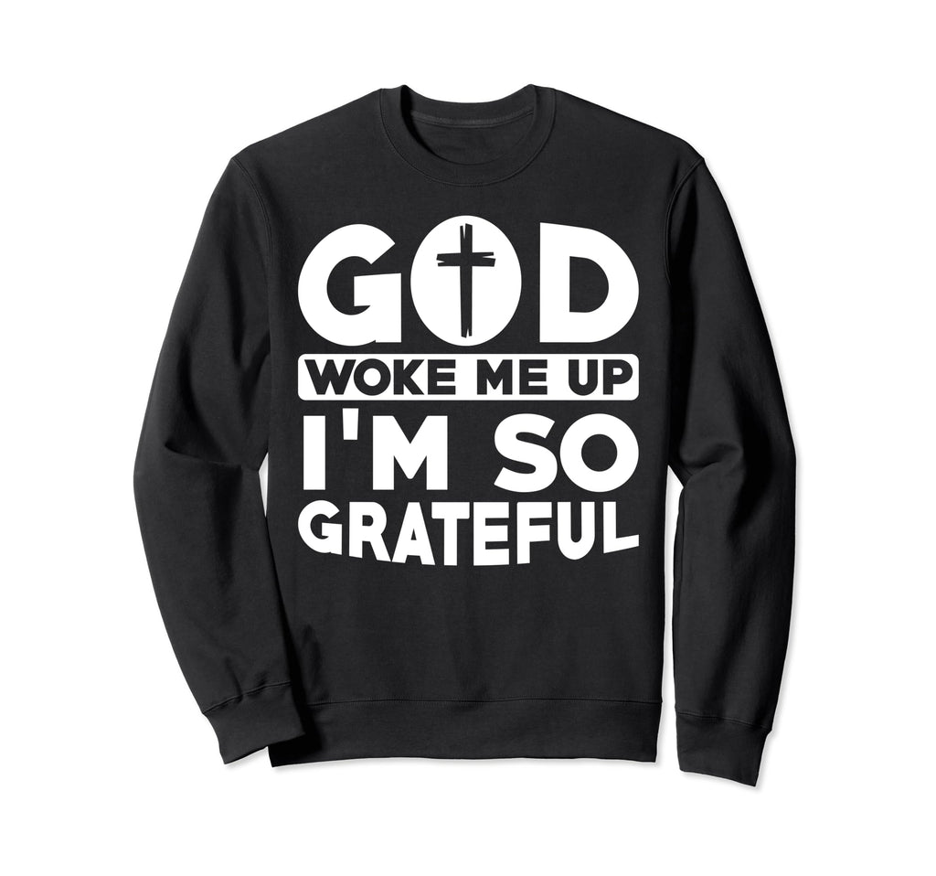 God Woke Me Up Im So Grateful Sweatshirt - Custom Art Print Unisex - T-Shirt, Sweatshirt, Hoodie