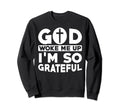God Woke Me Up Im So Grateful Sweatshirt - Custom Art Print Unisex - T-Shirt, Sweatshirt, Hoodie