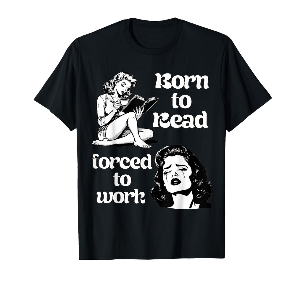 Born To Read Forced To Work Book Lover T-Shirt - Unique Graphic for Adults - T-Shirt, Sweatshirt, Hoodie