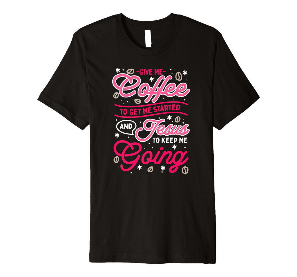 Give Me Coffee To Get Me Started And Jesus T-Shirt - Trendy Graphic Unisex - T-Shirt, Sweatshirt, Hoodie