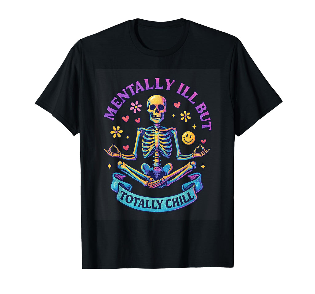 Mentally Ill But Totally Chill Skeleton T-Shirt - Trendy Graphic Men Women - T-Shirt, Sweatshirt, Hoodie