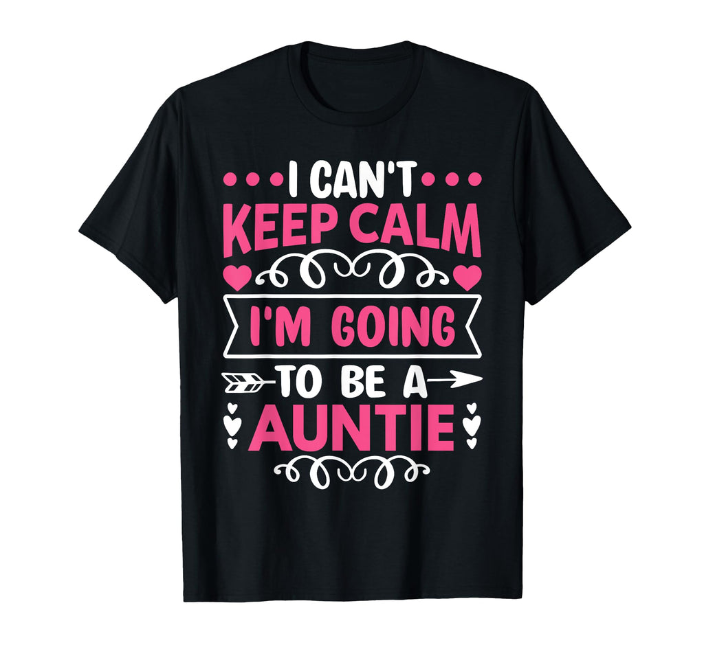 I Cant Keep Calm Im Going To Be Auntie T-Shirt - Novelty Apparel for Adults - T-Shirt, Sweatshirt, Hoodie