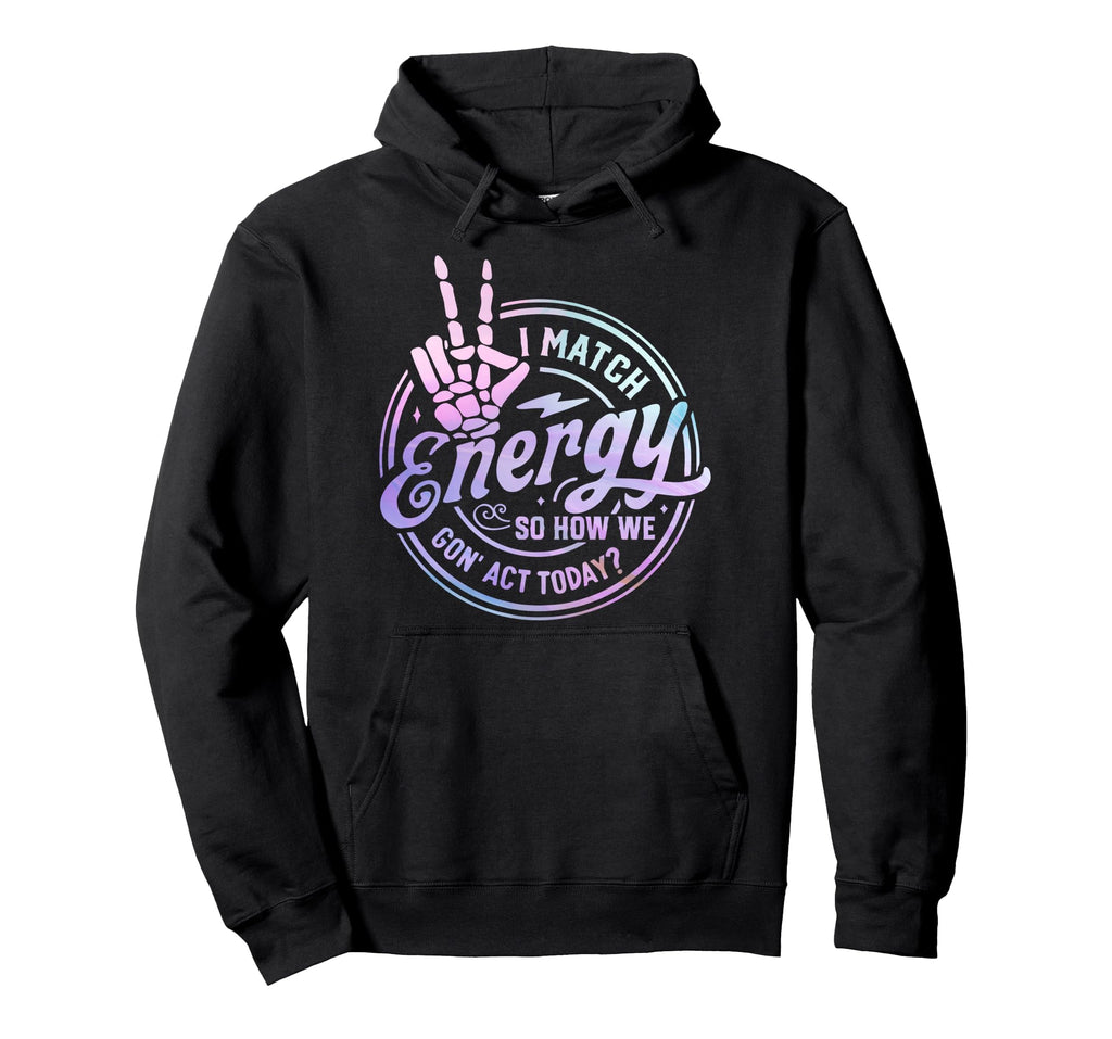 I Match Energy So How We Gone Act Today Hoodie - Graphic Print for Adults - T-Shirt, Sweatshirt, Hoodie