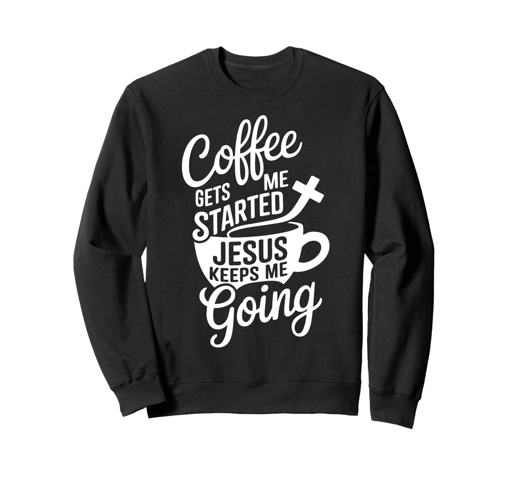 Coffee Gets Me Started Jesus Keeps Sweatshirt - Unique Graphic Men Women - T-Shirt, Sweatshirt, Hoodie