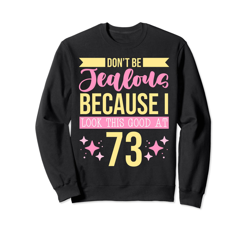 Dont Be Jealous Because I This Good 73 Sweatshirt - Novelty Apparel Unisex - T-Shirt, Sweatshirt, Hoodie