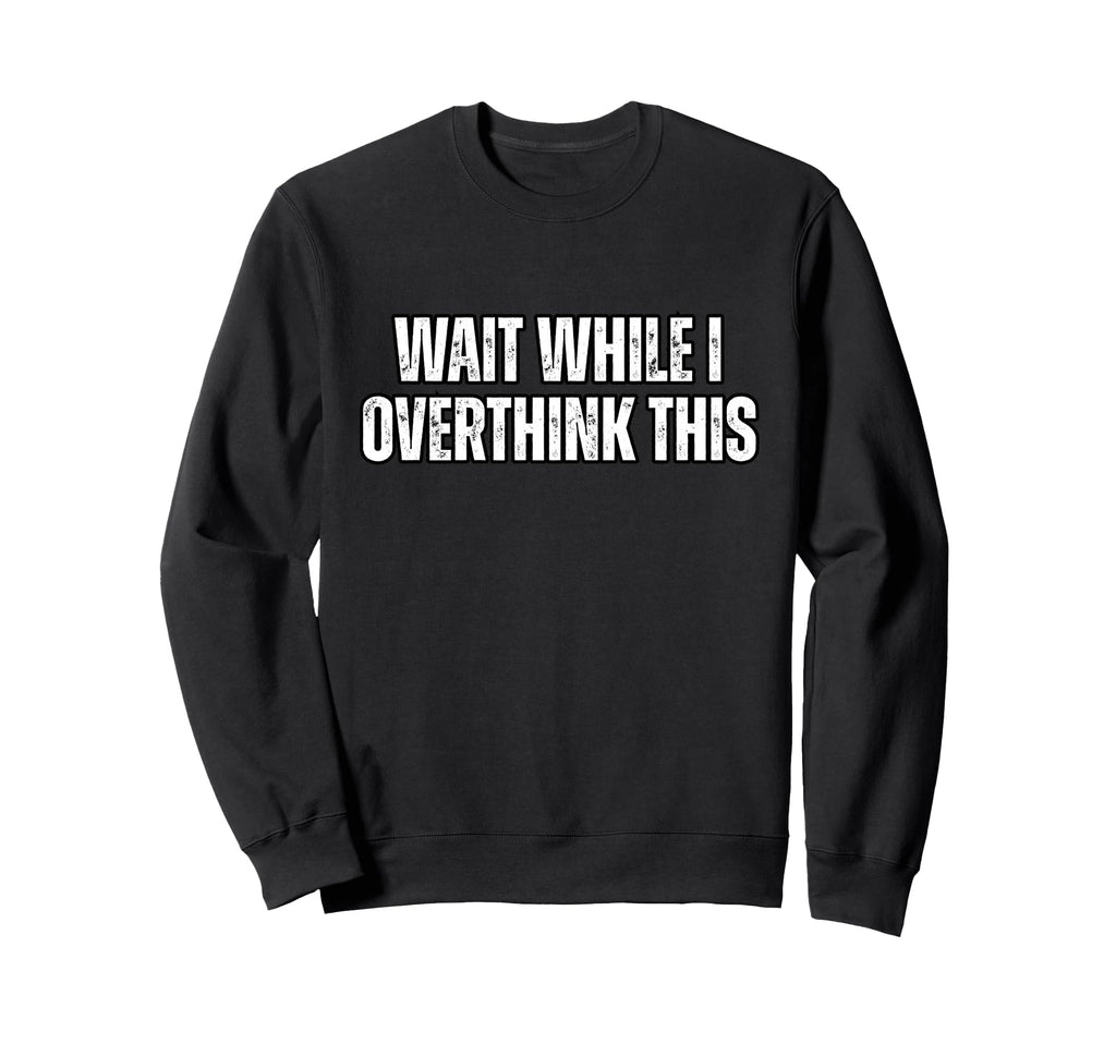 Funny Overthink Wait While I Sweatshirt - Aesthetic Graphic Unisex - T-Shirt, Sweatshirt, Hoodie