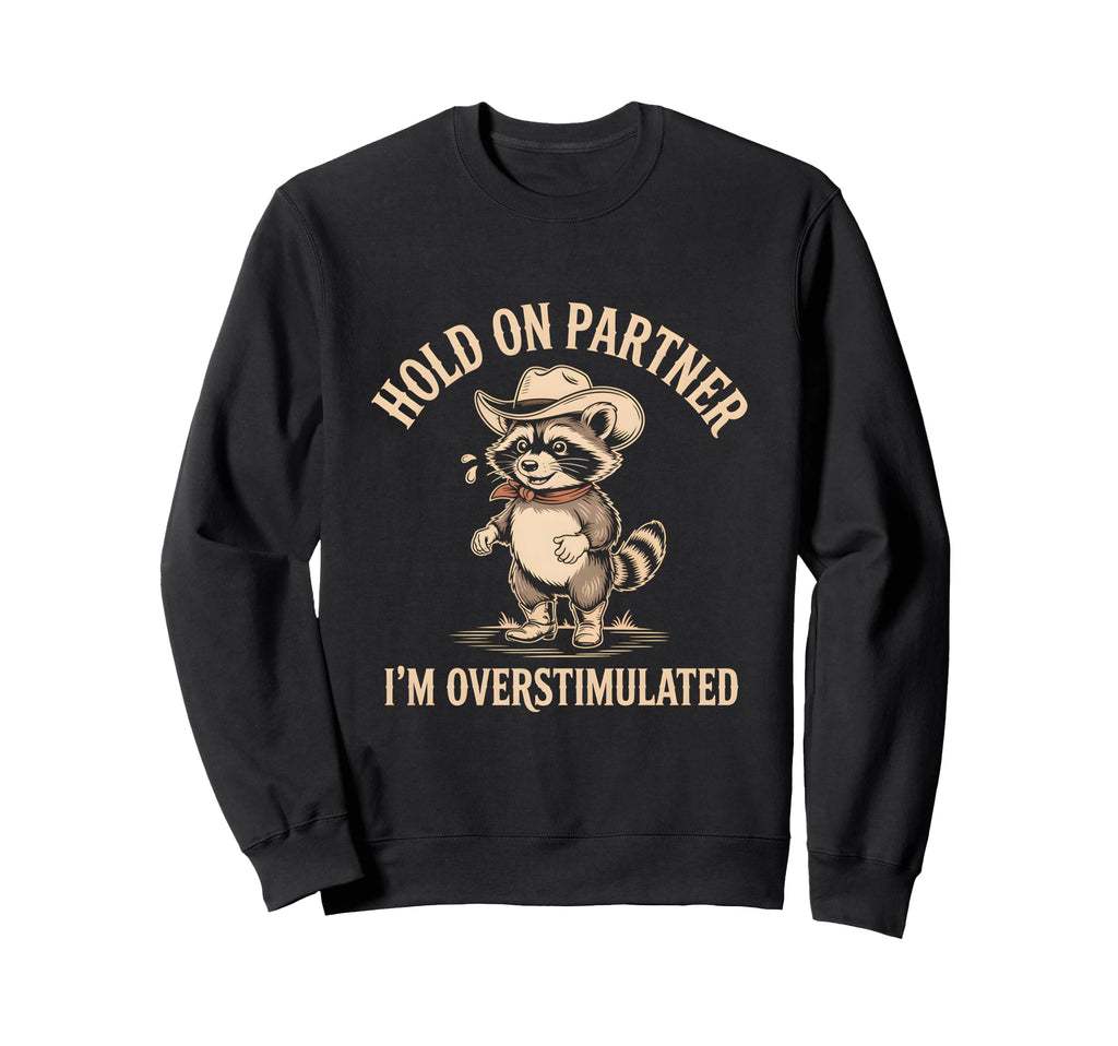 Hold Partner Im Overstimulated Raccoon Sweatshirt - Custom Art Print Unisex - T-Shirt, Sweatshirt, Hoodie