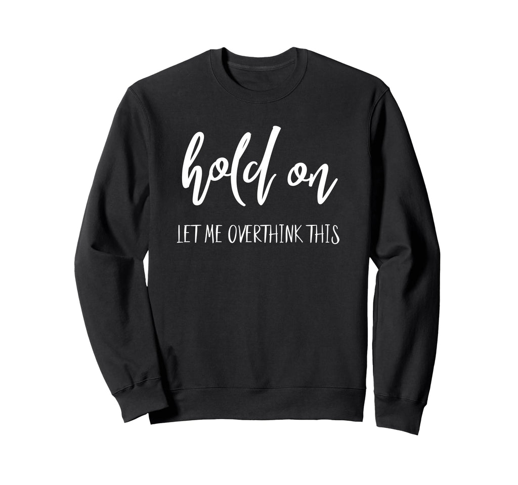 Overthinking Hold Let Me Sweatshirt - Fun Novelty Design Men Women - T-Shirt, Sweatshirt, Hoodie