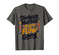 Dialysis Nurses Keeping Flow Going T-Shirt - Fun Novelty Design Unisex - T-Shirt, Sweatshirt, Hoodie
