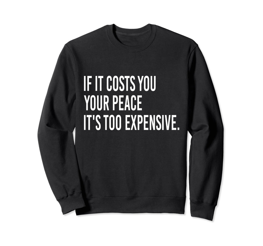 If It Costs You Your Peace Its Too Sweatshirt - Novelty Apparel for Adults - T-Shirt, Sweatshirt, Hoodie