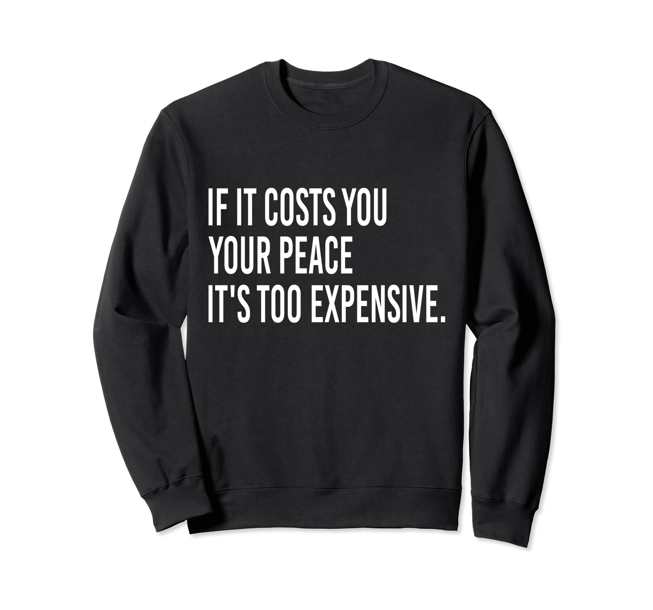 If It Costs You Your Peace Its Too Sweatshirt - Novelty Apparel for Adults - T-Shirt, Sweatshirt, Hoodie
