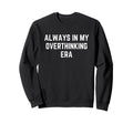 Funny Overthinker Always My Sweatshirt - Fun Novelty Design Men Women - T-Shirt, Sweatshirt, Hoodie