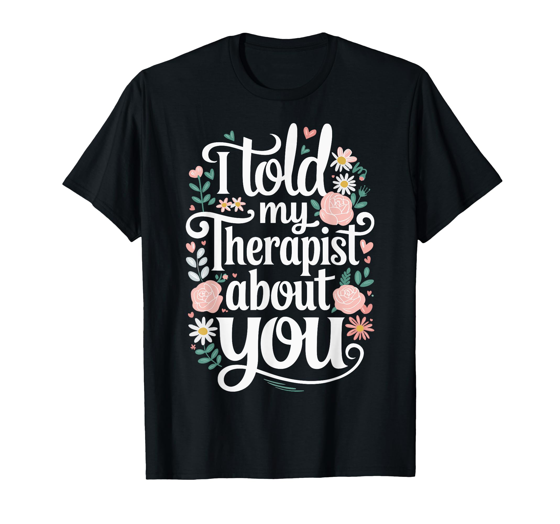I Told My Therapist About You T-Shirt - Casual Everyday Wear for Adults - T-Shirt, Sweatshirt, Hoodie