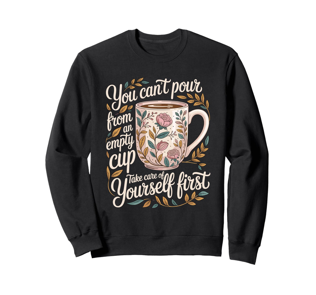 Cant Pour From Empty Cup Self Care Sweatshirt - Graphic Print Men Women - T-Shirt, Sweatshirt, Hoodie