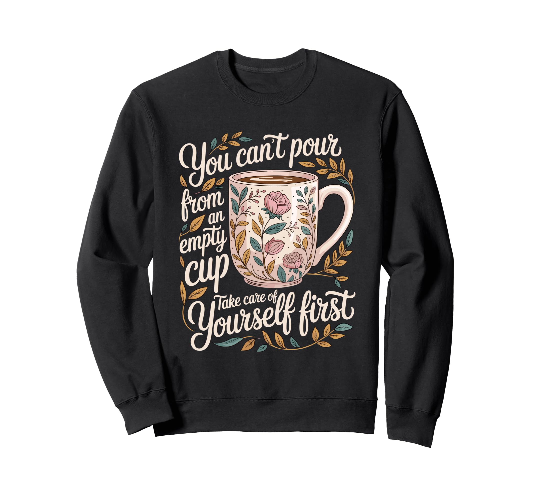 Cant Pour From Empty Cup Self Care Sweatshirt - Graphic Print Men Women - T-Shirt, Sweatshirt, Hoodie