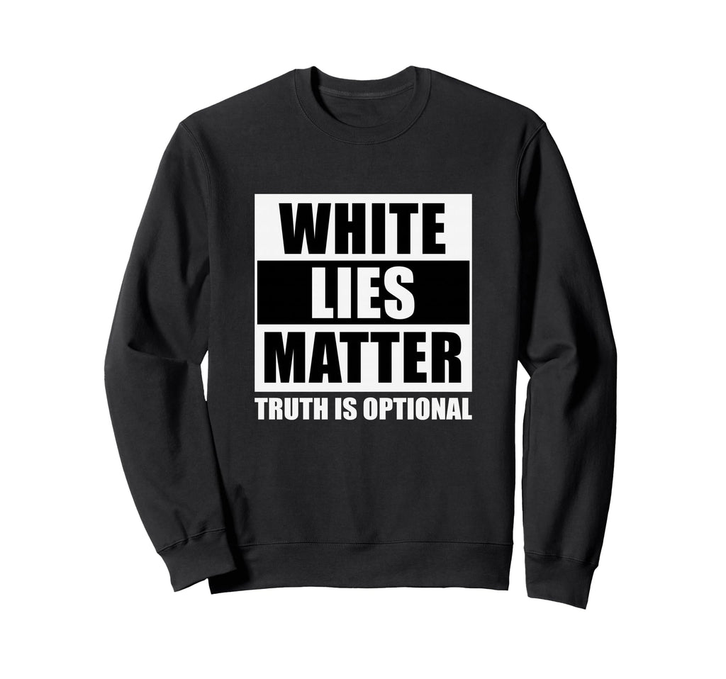 White Lies Matter Truth Is Optional Sweatshirt - Novelty Apparel Men Women - T-Shirt, Sweatshirt, Hoodie