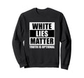White Lies Matter Truth Is Optional Sweatshirt - Novelty Apparel Men Women - T-Shirt, Sweatshirt, Hoodie
