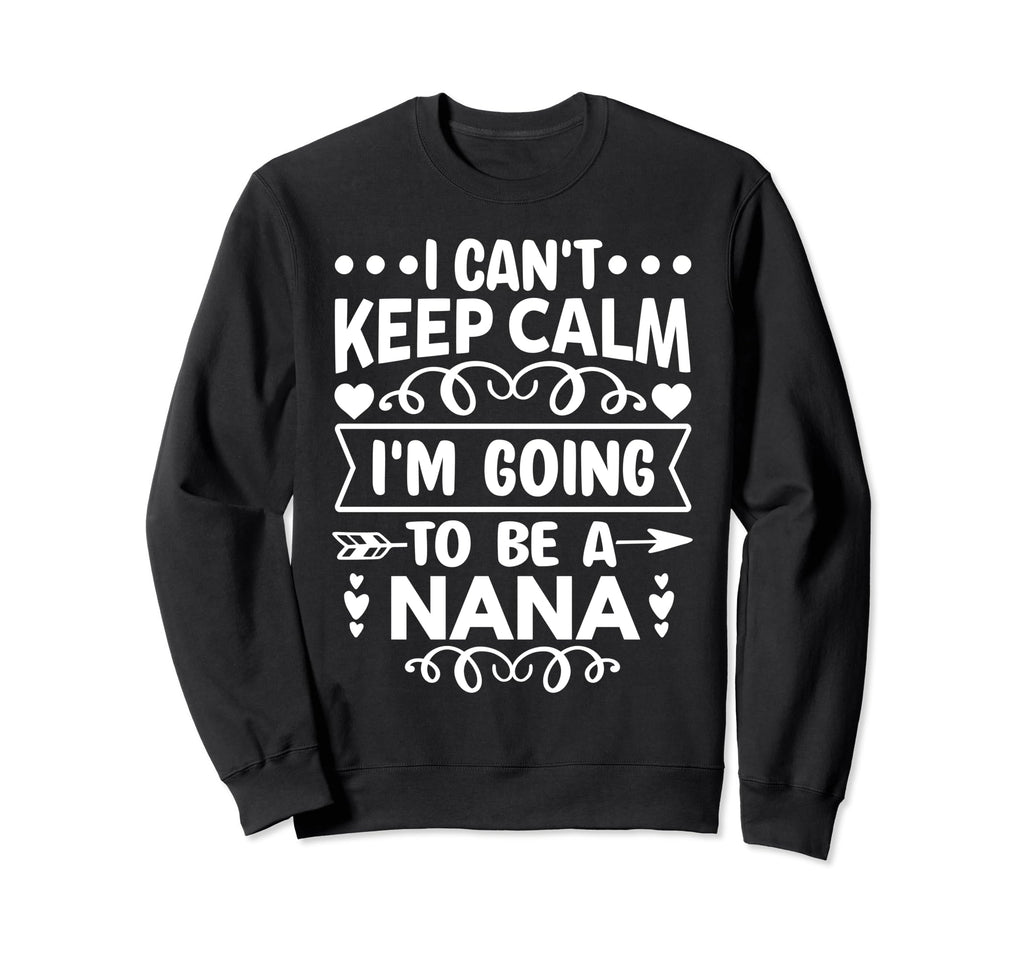 I Cant Keep Calm Im Going To Be Nana Sweatshirt - Novelty Apparel Unisex - T-Shirt, Sweatshirt, Hoodie