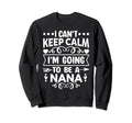 I Cant Keep Calm Im Going To Be Nana Sweatshirt - Novelty Apparel Unisex - T-Shirt, Sweatshirt, Hoodie