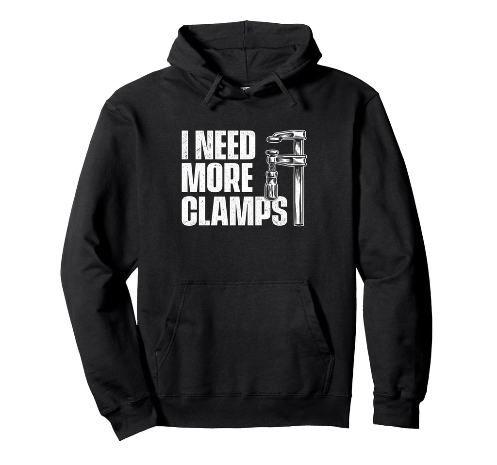 I Need More Clamps Woodworking Hoodie - Fun Novelty Design for Adults - T-Shirt, Sweatshirt, Hoodie
