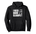 I Need More Clamps Woodworking Hoodie - Fun Novelty Design for Adults - T-Shirt, Sweatshirt, Hoodie