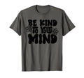 Be Kind To Your Mind Motivational T-Shirt - Fun Novelty Design Men Women - T-Shirt, Sweatshirt, Hoodie