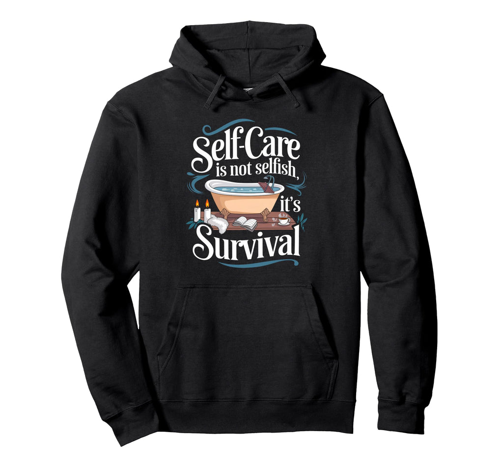 Self Care Is Not Selfish Its Survival Hoodie - Fun Novelty Design Unisex - T-Shirt, Sweatshirt, Hoodie