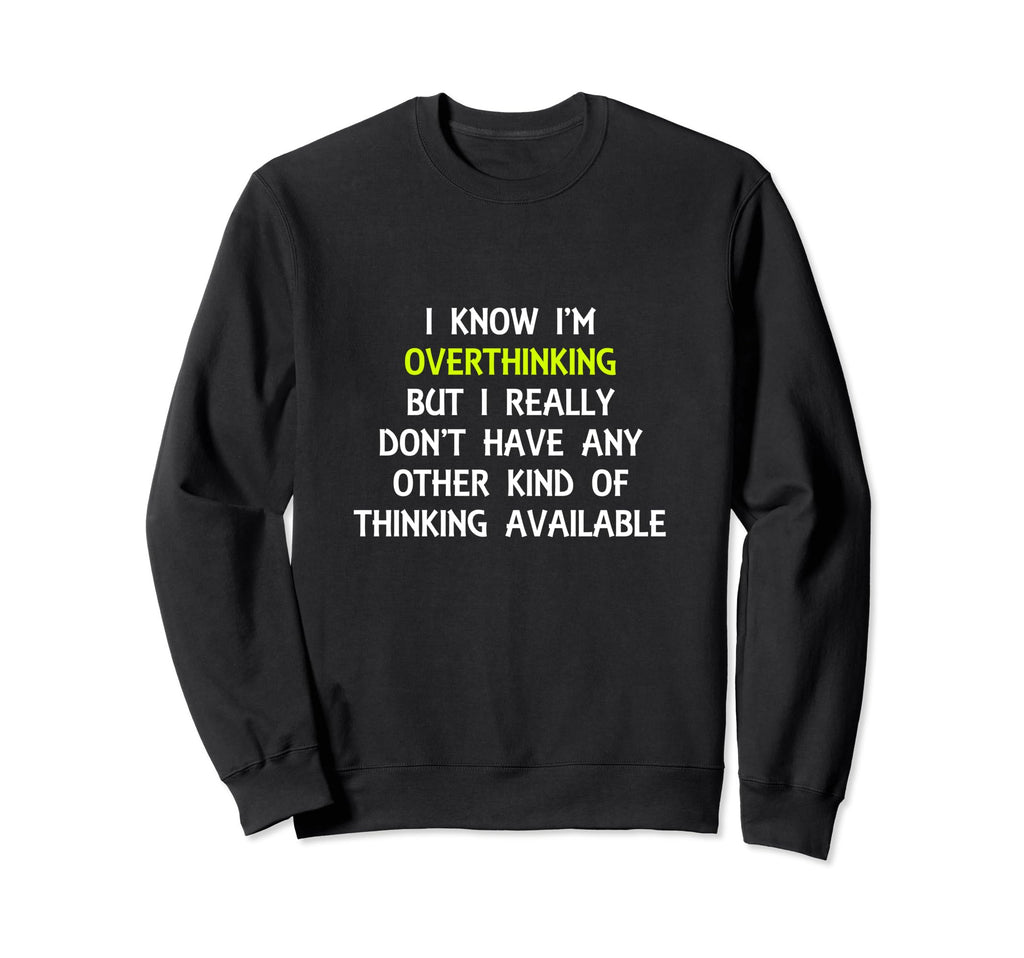 Funny Overthinking Witty Sweatshirt - Custom Art Print for Adults - T-Shirt, Sweatshirt, Hoodie