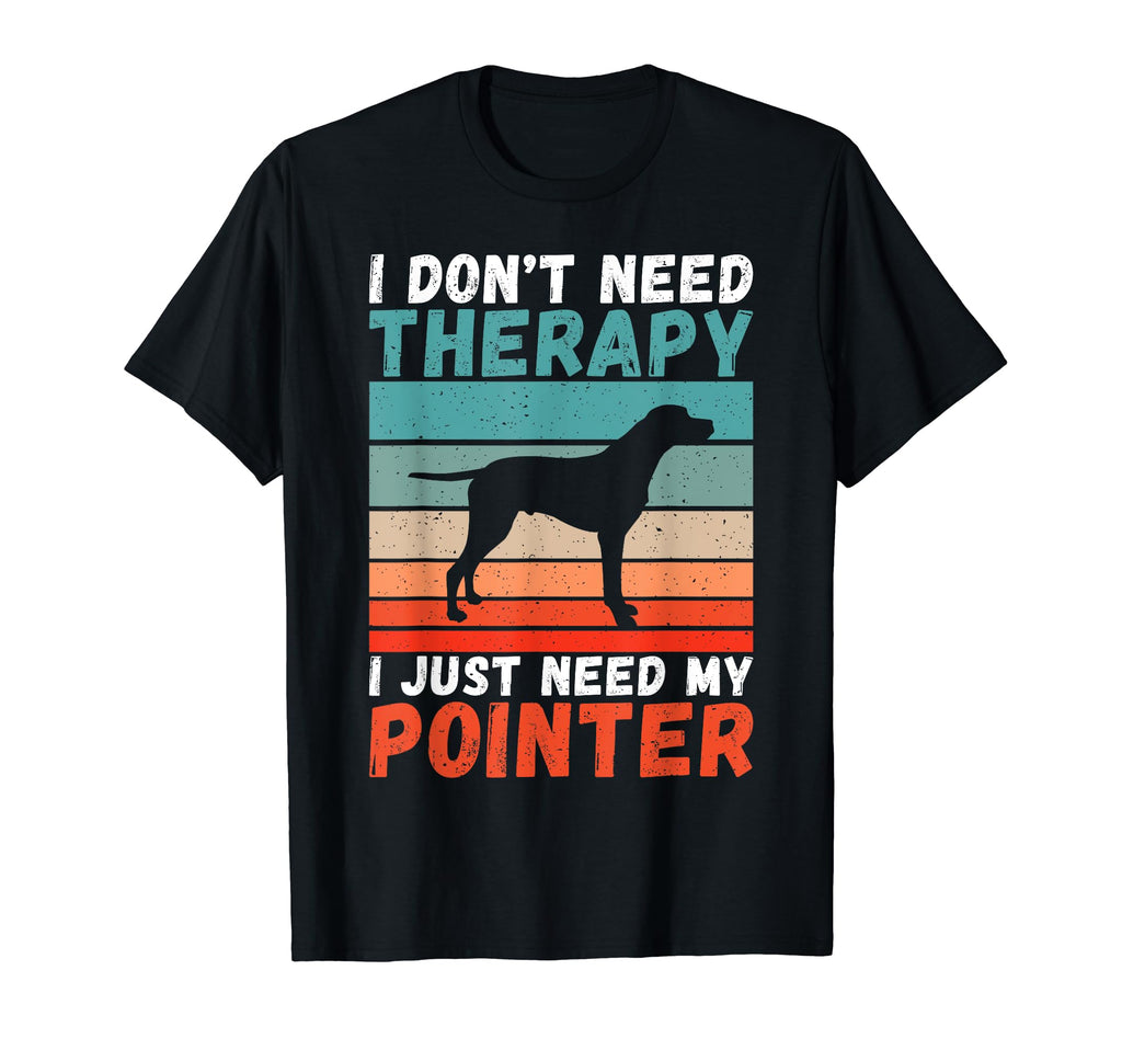 I Dont Need Therapy I Just Need My Pointer T-Shirt - Graphic Print Unisex - T-Shirt, Sweatshirt, Hoodie