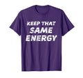 Keep That Same Energy Workout Coaching T-Shirt - Fun Novelty Design Unisex - T-Shirt, Sweatshirt, Hoodie