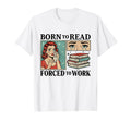 Born To Read Forced To Work Funny T-Shirt - Custom Art Print Unisex - T-Shirt, Sweatshirt, Hoodie
