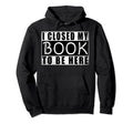 I Closed My Book To Be Here Book Reader Hoodie - Minimalist Print Men Women - T-Shirt, Sweatshirt, Hoodie