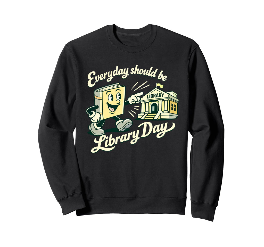 Every Day Should Be Library Day Book Sweatshirt - Graphic Print Men Women - T-Shirt, Sweatshirt, Hoodie
