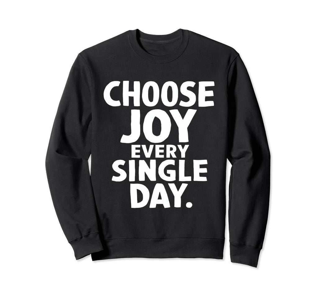 Choose Joy Every Single Day Sweatshirt - Fun Novelty Design Unisex - T-Shirt, Sweatshirt, Hoodie